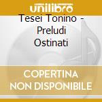 Tesei Tonino - Preludi Ostinati cd