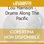 Lou Harrison - Drums Along The Pacific cd musicale di Lou Harrison