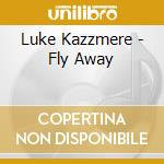 Luke Kazzmere - Fly Away cd musicale di Luke Kazzmere