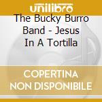 The Bucky Burro Band - Jesus In A Tortilla cd musicale di The Bucky Burro Band