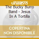 The Bucky Burro Band - Jesus In A Tortilla cd