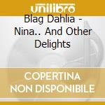 Blag Dahlia - Nina.. And Other Delights cd musicale di Blag Dahlia