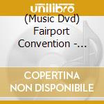 (Music Dvd) Fairport Convention - 35Th Anniversary Concert cd musicale