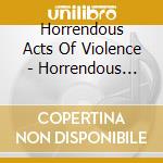 Horrendous Acts Of Violence - Horrendous Acts Of Violence cd