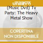 (Music Dvd) Tv Party: The Heavy Metal Show cd musicale