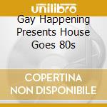 Gay Happening Presents House Goes 80s cd musicale
