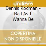 Dennis Rodman - Bad As I Wanna Be cd