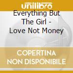 Everything But The Girl - Love Not Money cd musicale di EVERYTHING BUT THE GIRL
