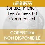 Jonasz, Michel - Les Annees 80 Commencent cd musicale di Jonasz, Michel