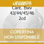 Cant. Bwv 43/44/45/46 2cd cd