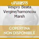 Vespro Beata Vergine/harnoncou Marsh cd musicale di MONTEVERDI