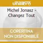 Michel Jonasz - Changez Tout cd musicale di Michel Jonasz