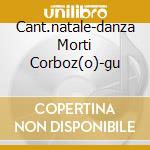 Cant.natale-danza Morti Corboz(o)-gu cd