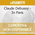 Claude Debussy - In Paris cd musicale di Claude Debussy