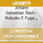 Johann Sebastian Bach - Preludio E Fuga Bwv 547 In Do (1723) (2 Cd) cd musicale di Bach Johann Sebastian