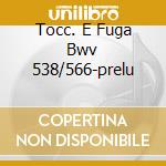 Tocc. E Fuga Bwv 538/566-prelu cd musicale di BACH J.S.(ERATO)