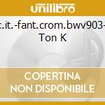Conc.it.-fant.crom.bwv903-tocc Ton K cd musicale di BACH J.S.