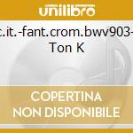 Conc.it.-fant.crom.bwv903-tocc Ton K cd