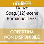 Danze Spag.(12)-scene Romantic Heiss cd