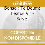 Bonsai: Te Deum; Beatus Vir - Salve.