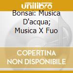 Bonsai: Musica D'acqua; Musica X Fuo cd