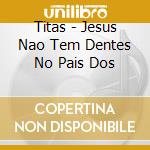 Titas - Jesus Nao Tem Dentes No Pais Dos cd musicale di Titas