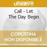 Call - Let The Day Begin cd musicale di Call