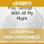 Fox, George - With All My Might cd