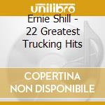 Ernie Shill - 22 Greatest Trucking Hits cd