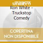 Ron White - Truckstop Comedy cd