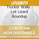 Trucker Wally - Lot Lizard Roundup cd musicale