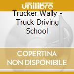 Trucker Wally - Truck Driving School cd musicale