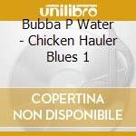 Bubba P Water - Chicken Hauler Blues 1 cd