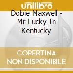 Dobie Maxwell - Mr Lucky In Kentucky cd musicale