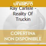 Ray Carlisle - Reality Of Truckin cd musicale