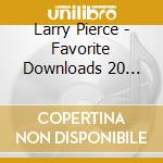 Larry Pierce - Favorite Downloads 20 Hits cd musicale