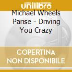 Michael Wheels Parise - Driving You Crazy cd musicale