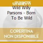 Wild Willy Parsons - Born To Be Wild cd musicale