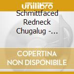 Schmittfaced Redneck Chugalug - Schmittfaced Redneck Chugalug cd musicale di Schmittfaced Redneck Chugalug