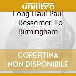 Long Haul Paul - Bessemer To Birmingham cd