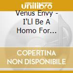 Venus Envy - I'Ll Be A Homo For Christmas cd musicale di Venus Envy