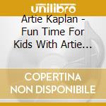 Artie Kaplan - Fun Time For Kids With Artie Kaplan cd musicale di Artie Kaplan