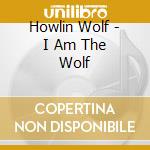 Howlin Wolf - I Am The Wolf cd musicale di I Am The Wolf