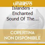 Islanders - Enchanted Sound Of The Islanders cd musicale di Islanders