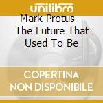 Mark Protus - The Future That Used To Be cd