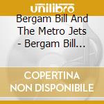 Bergam Bill And The Metro Jets - Bergam Bill And The Metro Jets cd