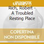 Rich, Robert - A Troubled Resting Place cd