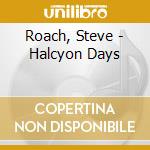 Roach, Steve - Halcyon Days cd musicale di Roach, Steve