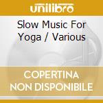 Slow Music For Yoga / Various cd musicale di ARTISTI VARI