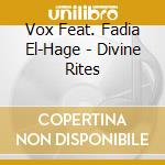 Vox Feat. Fadia El-Hage - Divine Rites cd musicale di Vox Feat. Fadia El